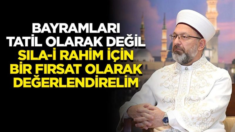 Başkan Erbaş: Bayramları tatil olarak değil, sıla-i rahim için bir fırsat olarak değerlendirelim
