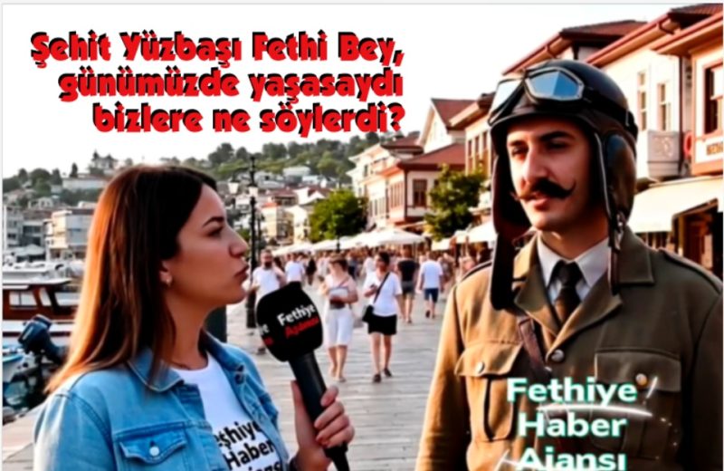 Fethiye’ye adını veren Şehit Yüzbaşı Fethi Bey, günümüzde yaşasaydı bizlere ne söylerdi?