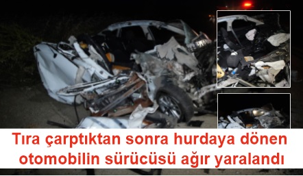 Tıra çarpan otomobil hurdaya döndü, sürücü ağır yaralandı