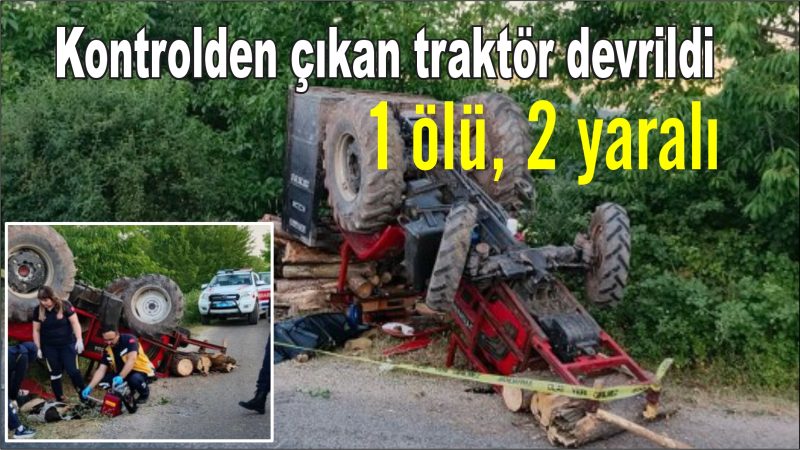 Feci kaza: kontrolden çıkan traktör devrildi: 1 ölü, 2 yaralı