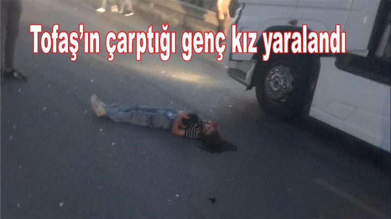  Tofaş’ın çarptığı genç kız yaralandı