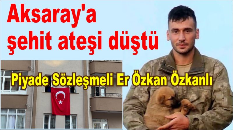  Aksaray’a şehit ateşi düştü
