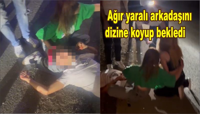  Feci kaza: Ağır yaralı arkadaşını dizine koyup bekledi