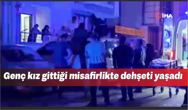 Genç kız gittiği misafirlikte dehşeti yaşadı