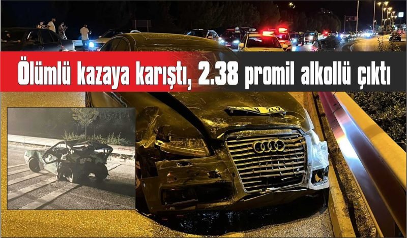 Ölümlü kazaya karıştı, 2.38 promil alkollü çıktı