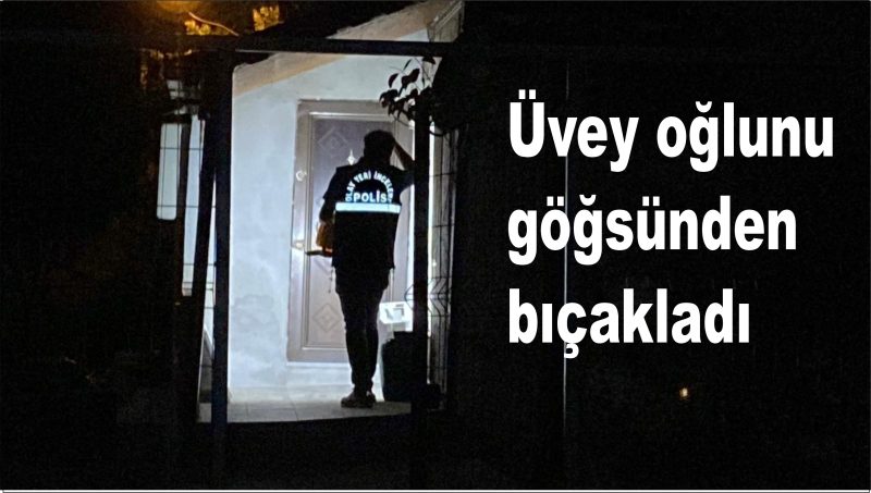 Üvey oğlunu göğsünden bıçakladı