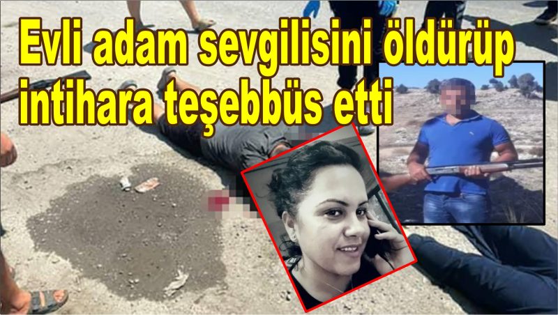 Evli adam sevgilisini öldürüp intihara teşebbüs etti