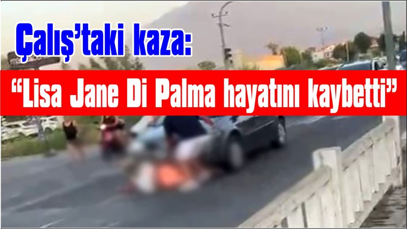 Çalış’taki kaza: “Lisa Jane Di Palma hayatını kaybetti”