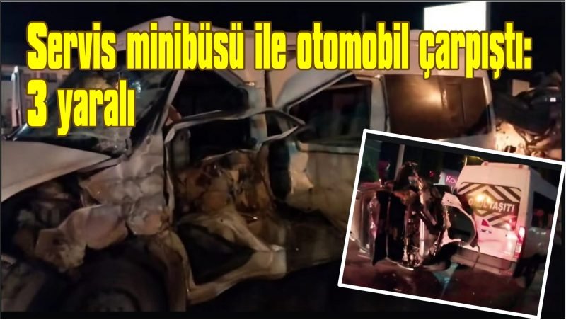 Servis minibüsü ile otomobil çarpıştı: 3 yaralı