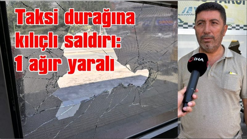 Taksi durağına kılıçlı saldırı: 1 ağır yaralı