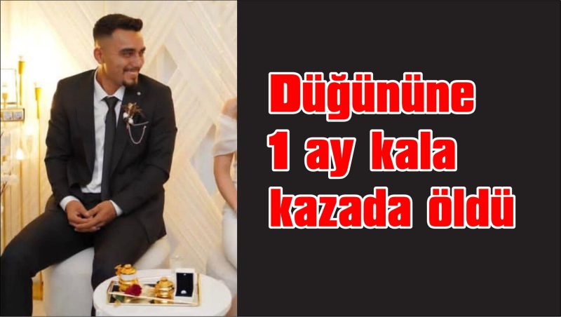 Düğününe 1 ay kala kazada öldü