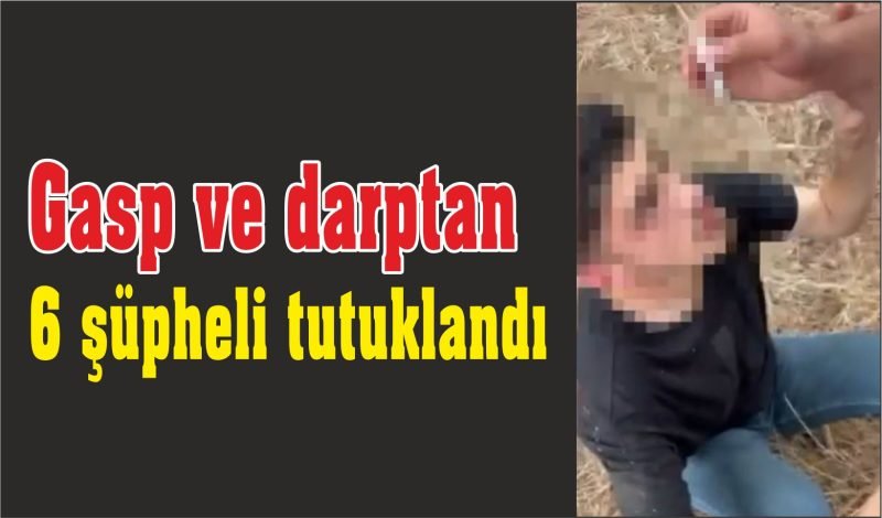 Gasp, darp ve işkenceden: 6 şüpheli tutuklandı