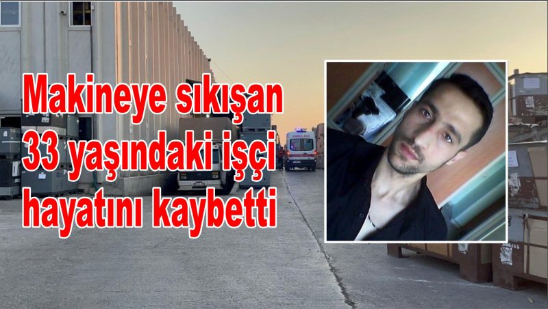 Makineye sıkışan 33 yaşındaki işçi hayatını kaybetti