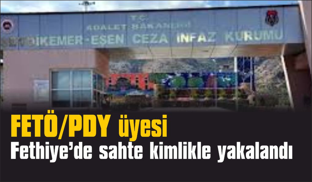 FETÖ/PDY üyesi eski Emniyet Müdürü Fethiye’de sahte kimlikle yakalandı