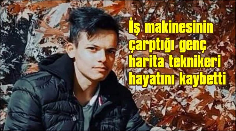  İş makinesinin çarptığı genç harita teknikeri hayatını kaybetti