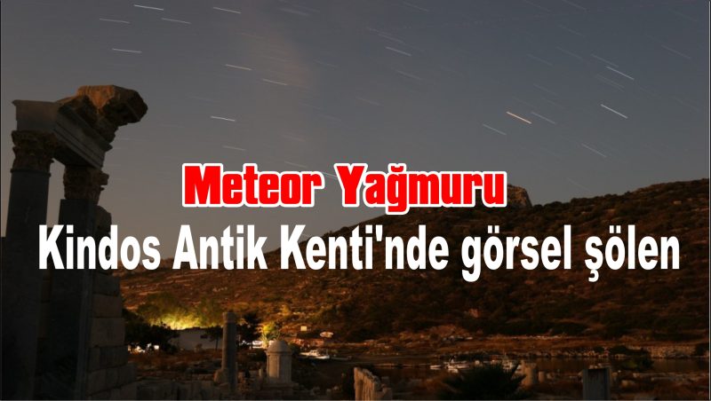 Meteor yağmuru Kindos Antik Kenti’nde görsel şölen oluşturdu