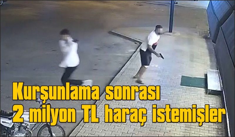 Kurşunlama anları kamerada: 2 milyon TL haraç istemişler