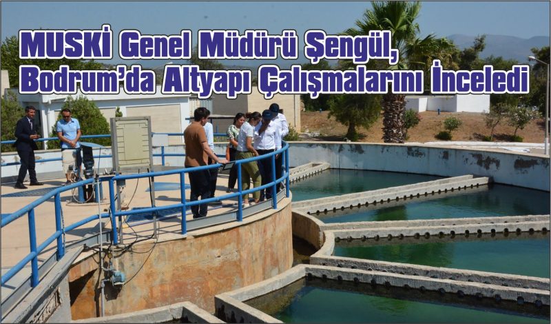 MUSKİ Genel Müdürü Şengül, Bodrum’da Altyapı Çalışmalarını İnceledi