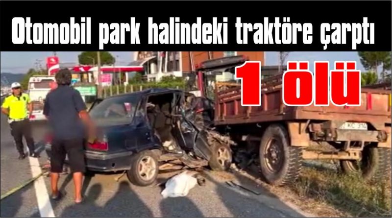 Otomobil park halindeki traktöre çarptı: 1 ölü