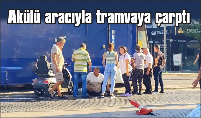 Engelli vatandaş akülü aracıyla tramvaya çarptı