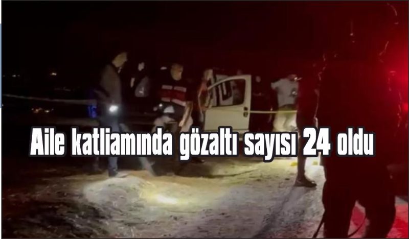 4 kişinin hayatını kaybettiği olaya ilişkin gözaltı sayısı 24’e çıktı