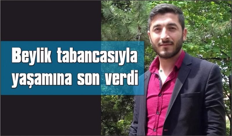 Beylik tabancasıyla yaşamına son verdi