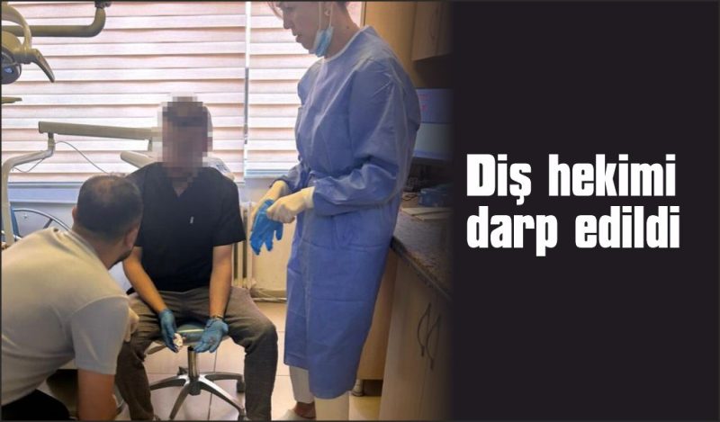 Diş hekimi hastası tarafından darp edildi
