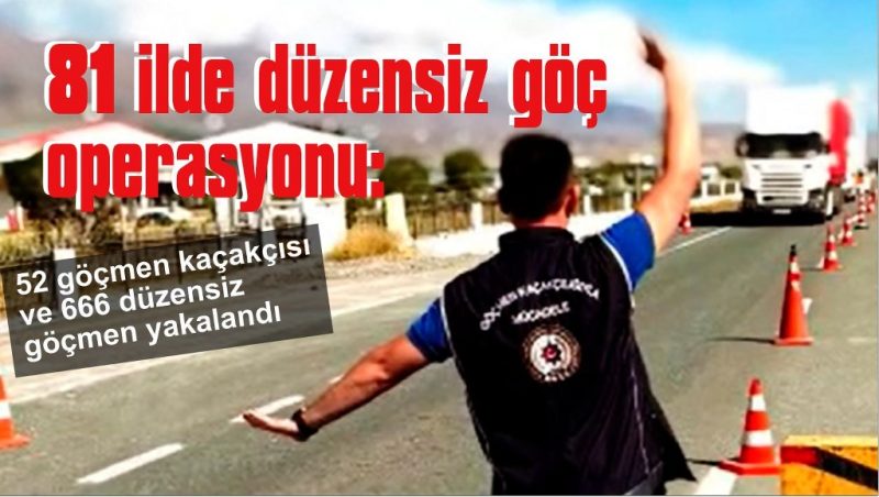 52 göçmen kaçakçısı ve 666 düzensiz göçmen yakalandı