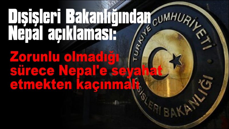 “Vatandaşlarımız zorunlu olmadığı sürece Nepal’e seyahat etmekten kaçınmalı”