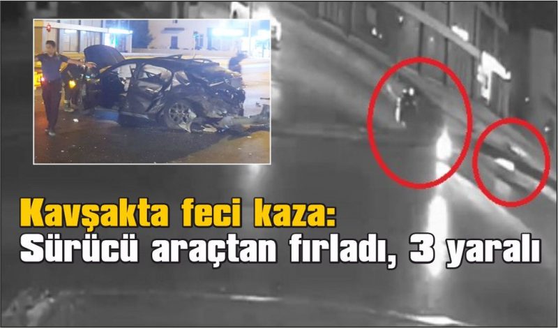 Kavşağa çıkan otomobili adeta biçti, sürücü araçtan fırladı: 3 yaralı