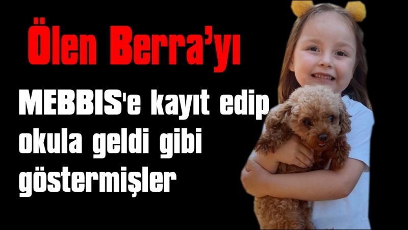 Ölen  Berra’yı MEBBIS’e kayıt edip okula geldi gibi göstermişler