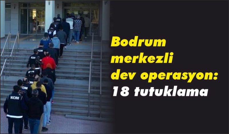 Bodrum merkezli dev göçmen kaçakçılığı operasyonu: 18 tutuklama