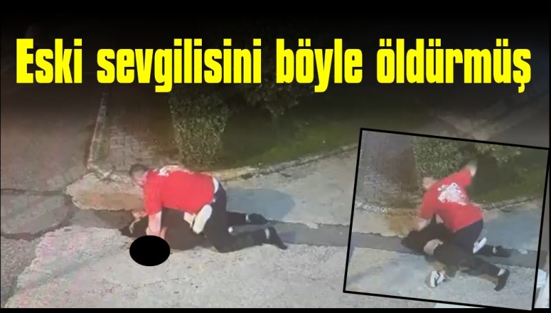 Eski sevgilisini öldürdüğü görüntüler ortaya çıktı