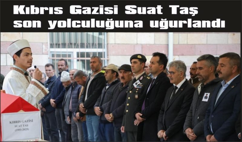 Kıbrıs Gazisi Suat Taş son yolculuğuna uğurlandı