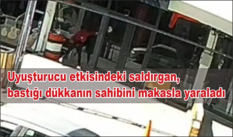 Uyuşturucu etkisindeki saldırgan, bastığı dükkanın sahibini makasla yaraladı