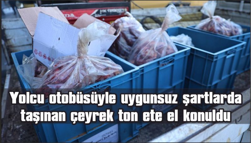 Yolcu otobüsüyle uygunsuz şartlarda taşınan çeyrek ton ete el konuldu