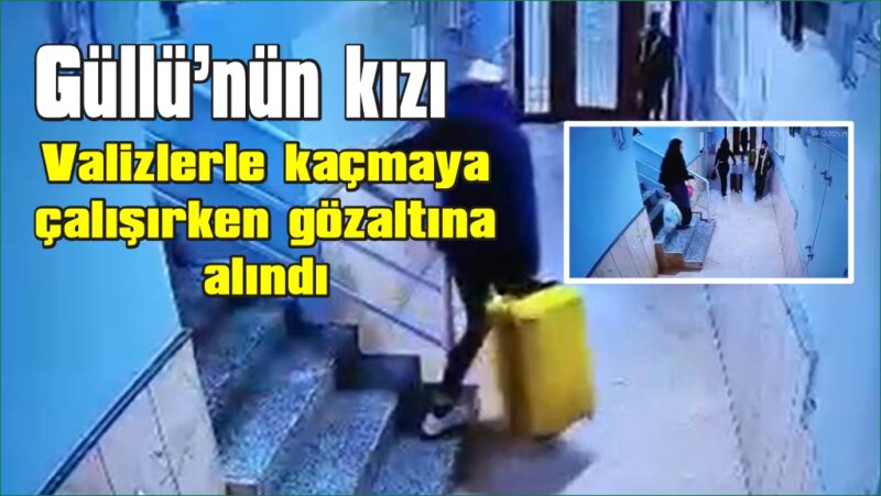 Güllü’nün kızı ve arkadaşının valizlerle kaçmaya çalıştığı anlar kamerada