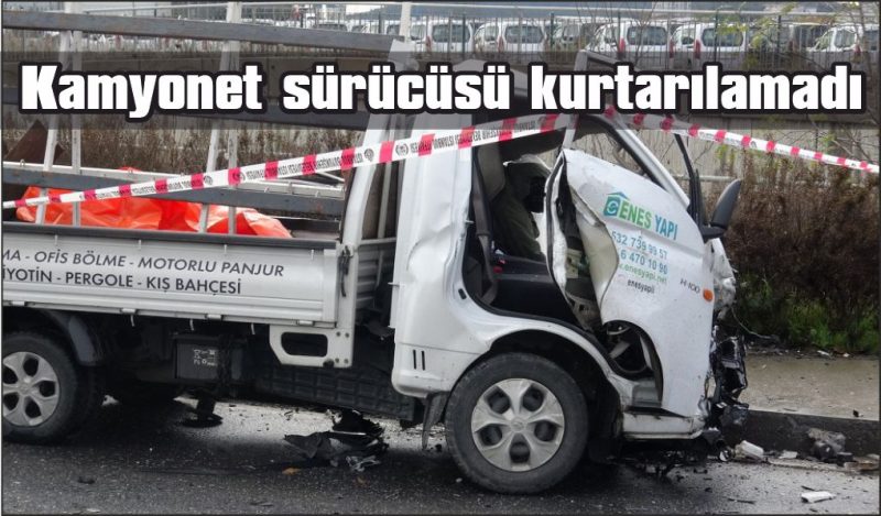 Hafriyat kamyonuyla çarpışan kamyonetin sürücüsü hayatını kaybetti