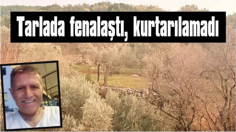 Tarlada aniden fenalaşan bir kişi hayatını kaybetti