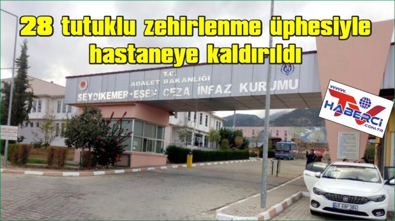 Eşen cezaevi’nde 28 tutuklu zehirlenme şüphesiyle hastaneye kaldırıldı