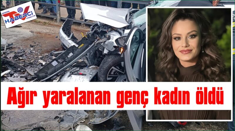 Kazada ağır yaralanan genç kadın hayatını kaybetti