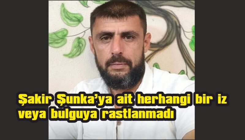 Aramalar Sonuçsuz Kaldı. “Şakir Şunka’dan Haber Alınamıyor”