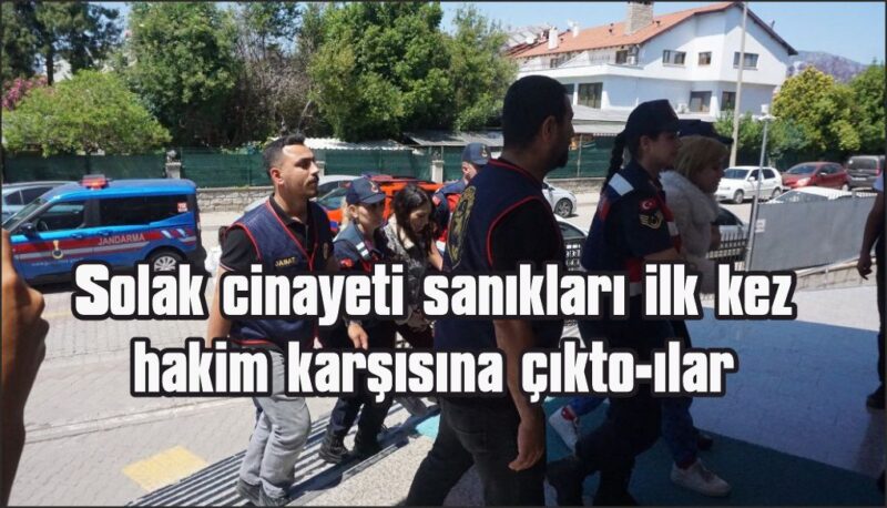Fethiye’de Solak cinayeti ile ilgili davada 6 sanık ilk kez hakim karşısına çıktı