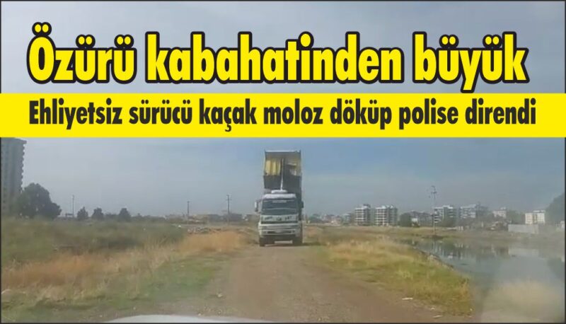 Ehliyetsiz sürücü kaçak moloz döküp polise direndi