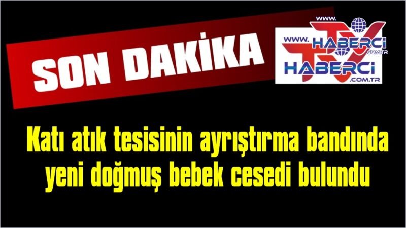 Çöp ayrıştırma bandında yeni doğmuş bebek cesedi bulundu