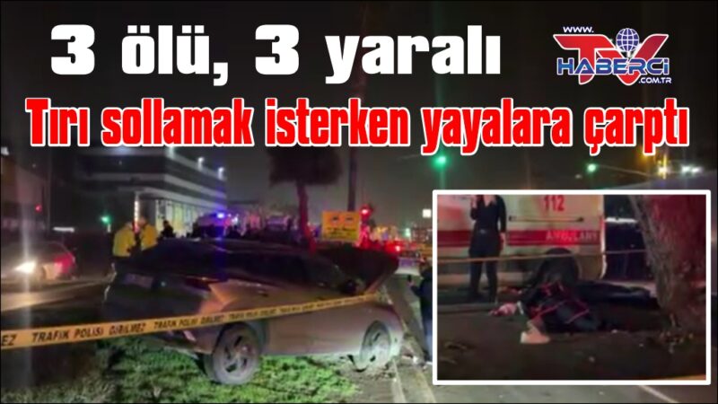 Tırı sollamak isterken yayalara  çarptı: 3 ölü, 3 yaralı